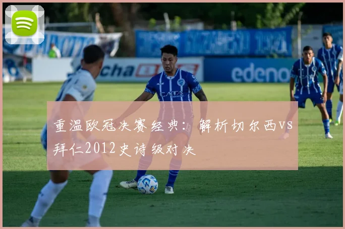 重温欧冠决赛经典:解析切尔西vs拜仁2012史诗级对决