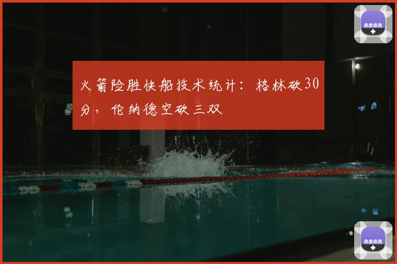 火箭险胜快船技术统计：格林砍30分，伦纳德空砍三双