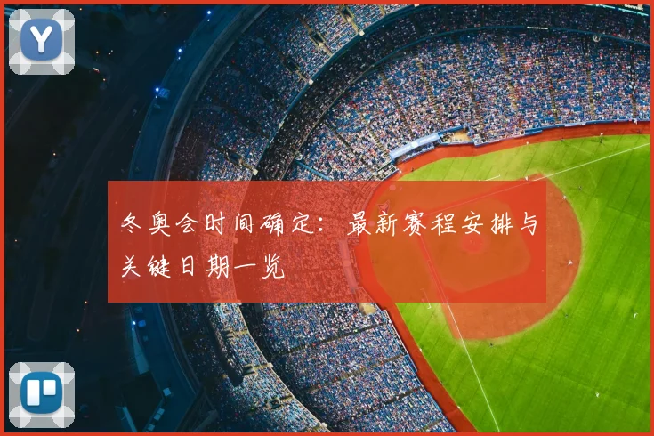 冬奥会时间确定：最新赛程安排与关键日期一览