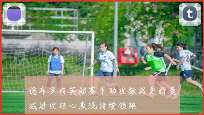 德布罗内英超赛季助攻数据更新曼城进攻核心表现持续领跑