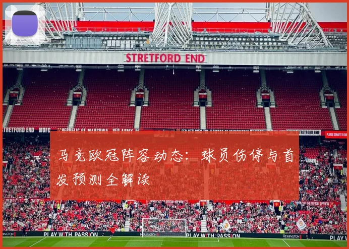 马竞欧冠阵容动态：球员伤停与首发预测全解读
