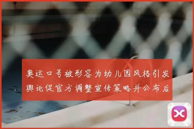 奥运口号被形容为幼儿园风格引发舆论促官方调整宣传策略并公布后续安排