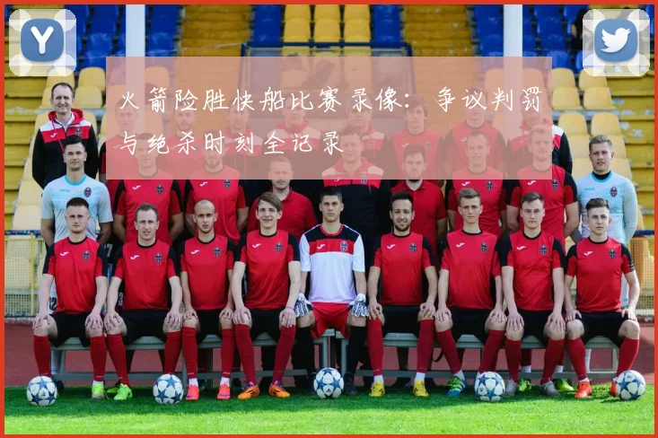 火箭险胜快船比赛录像：争议判罚与绝杀时刻全记录