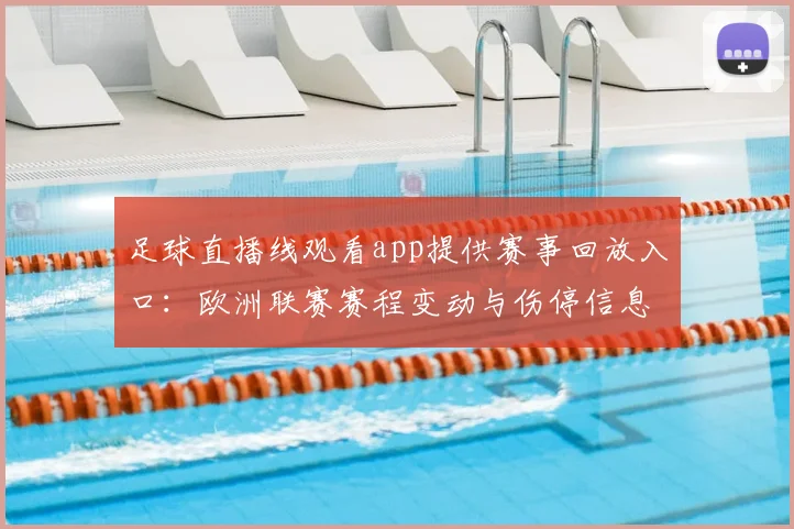 足球直播线观看app提供赛事回放入口：欧洲联赛赛程变动与伤停信息汇总