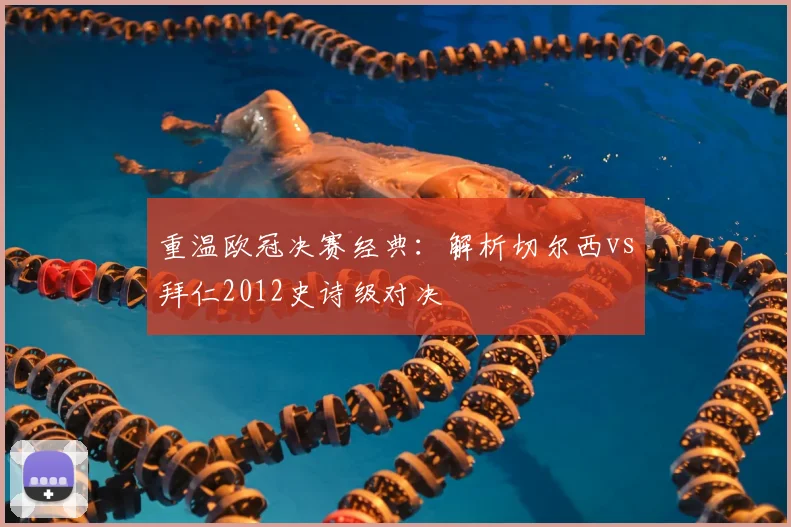 重温欧冠决赛经典：解析切尔西vs拜仁2012史诗级对决